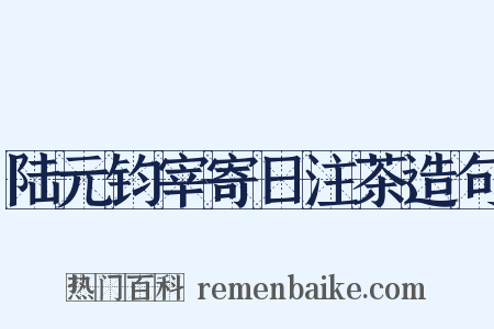 陆元钧宰寄日注茶造句是什么意思的图片